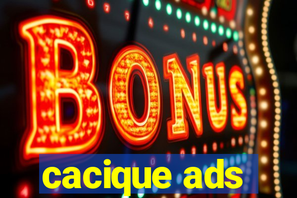 cacique ads